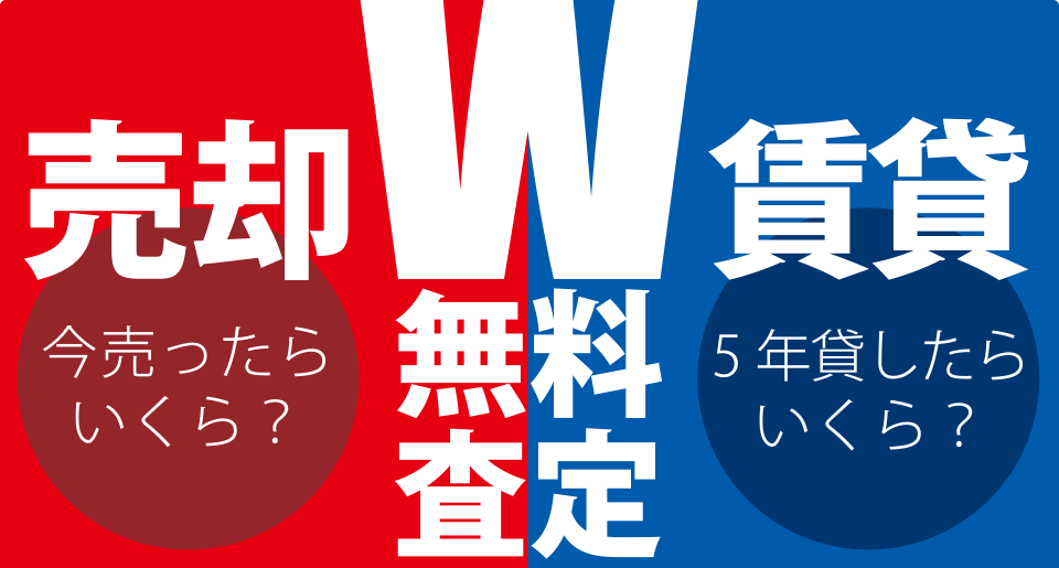 W無料査定・売却、今売ったらいくら?賃貸、5年貸したらいくら?